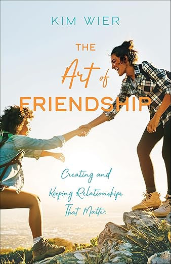 The Art of Friendship: Creating & Keeping Relationships That Matter by Kim Wier