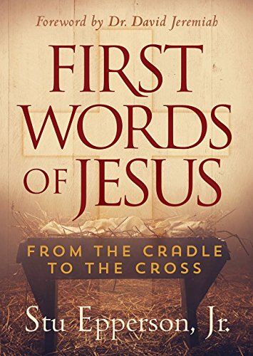 First Words of Jesus: From the Cradle to the Cross Stu Epperson Jr.