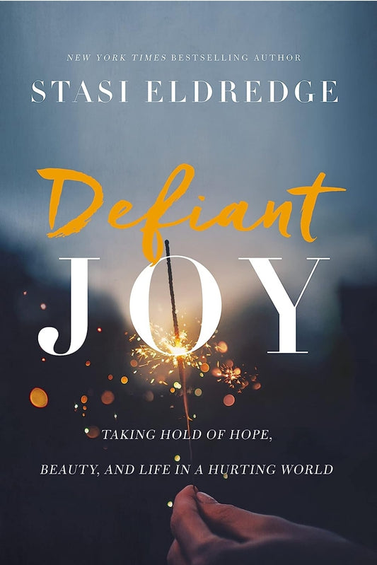 Defiant Joy: Taking Hold of Hope, Beauty, and Life in a Hurting World Stasi Eldredge